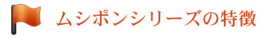 ムシポンシリーズの特徴